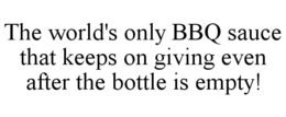 THE WORLD'S ONLY BBQ SAUCE THAT KEEPS ON GIVING EVEN AFTER THE BOTTLE IS EMPTY! trademark