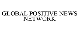 GLOBAL POSITIVE NEWS NETWORK trademark