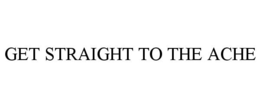 GET STRAIGHT TO THE ACHE trademark