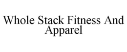 WHOLE STACK FITNESS AND APPAREL trademark