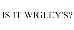 IS IT WIGLEY'S? trademark
