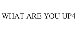 WHAT ARE YOU UP4 trademark