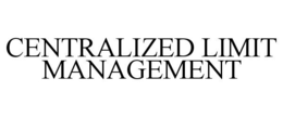 CENTRALIZED LIMIT MANAGEMENT trademark