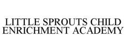 LITTLE SPROUTS CHILD ENRICHMENT ACADEMY trademark