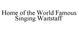 HOME OF THE WORLD FAMOUS SINGING WAITSTAFF trademark