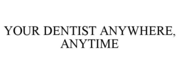 YOUR DENTIST ANYWHERE, ANYTIME trademark