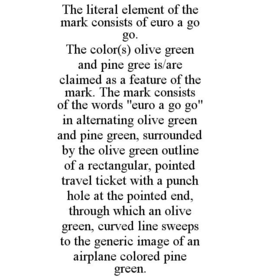 THE LITERAL ELEMENT OF THE MARK CONSISTS OF EURO A GO GO. THE COLOR(S) OLIVE GREEN AND PINE GREE IS/ARE CLAIMED AS A FEATURE OF THE MARK. THE MARK CONSISTS OF THE WORDS "EURO A GO GO" IN ALTERNATING OLIVE GREEN AND PINE GREEN, SURROUNDED BY THE OLIVE GREEN OUTLINE OF A RECTANGULAR, POINTED TRAVEL TICKET WITH A PUNCH HOLE AT THE POINTED END, THROUGH WHICH AN OLIVE GREEN, CURVED LINE SWEEPS TO THE GENERIC IMAGE OF AN AIRPLANE COLORED PINE GREEN. trademark