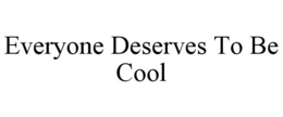 EVERYONE DESERVES TO BE COOL trademark