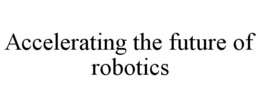 ACCELERATING THE FUTURE OF ROBOTICS trademark