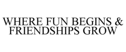 WHERE FUN BEGINS & FRIENDSHIPS GROW trademark