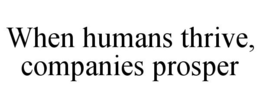 WHEN HUMANS THRIVE, COMPANIES PROSPER trademark