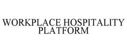 WORKPLACE HOSPITALITY PLATFORM trademark