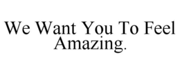 WE WANT YOU TO FEEL AMAZING. trademark