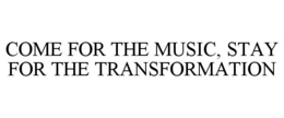 COME FOR THE MUSIC, STAY FOR THE TRANSFORMATION trademark