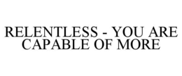 RELENTLESS - YOU ARE CAPABLE OF MORE trademark