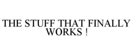 THE STUFF THAT FINALLY WORKS ! trademark