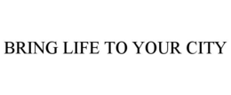 BRING LIFE TO YOUR CITY trademark