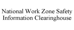 NATIONAL WORK ZONE SAFETY INFORMATION CLEARINGHOUSE trademark
