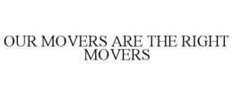 OUR MOVERS ARE THE RIGHT MOVERS trademark