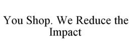 YOU SHOP. WE REDUCE THE IMPACT trademark