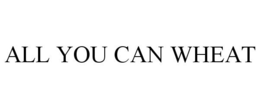ALL YOU CAN WHEAT trademark