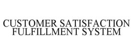 CUSTOMER SATISFACTION FULFILLMENT SYSTEM trademark