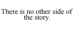 THERE IS NO OTHER SIDE OF THE STORY. trademark