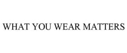 WHAT YOU WEAR MATTERS trademark