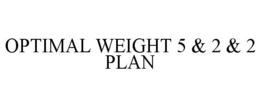 OPTIMAL WEIGHT 5 & 2 & 2 PLAN trademark