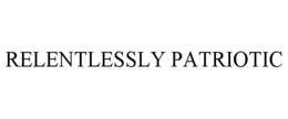 RELENTLESSLY PATRIOTIC trademark