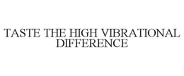 TASTE THE HIGH VIBRATIONAL DIFFERENCE trademark