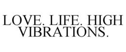 LOVE. LIFE. HIGH VIBRATIONS. trademark