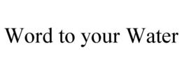 WORD TO YOUR WATER trademark