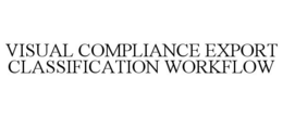 VISUAL COMPLIANCE EXPORT CLASSIFICATIONWORKFLOW trademark