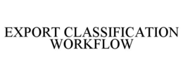 EXPORT CLASSIFICATION WORKFLOW trademark