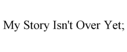 MY STORY ISN'T OVER YET; trademark