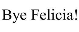 BYE FELICIA! trademark