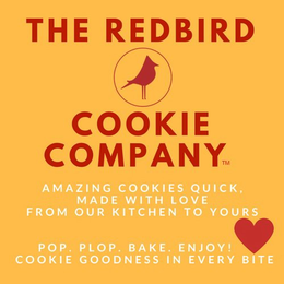 THE REDBIRD COOKIE COMPANY AMAZING COOKIES QUICK, MADE WIT LOVE FROM OUR KITCHEN TO YOURS POP. PLOP. BAKE. ENJOY! COOKIE GOODNESS IN EVERY BITE trademark