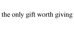 THE ONLY GIFT WORTH GIVING trademark