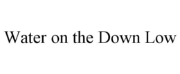 WATER ON THE DOWN LOW trademark