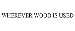 WHEREVER WOOD IS USED trademark