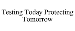 TESTING TODAY PROTECTING TOMORROW trademark
