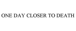 ONE DAY CLOSER TO DEATH trademark