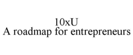 10XU A ROADMAP FOR ENTREPRENEURS trademark