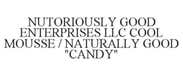 NUTORIOUSLY GOOD ENTERPRISES LLC COOL MOUSSE / NATURALLY GOOD "CANDY" trademark