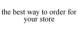 THE BEST WAY TO ORDER FOR YOUR STORE trademark