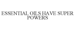 ESSENTIAL OILS HAVE SUPER POWERS trademark