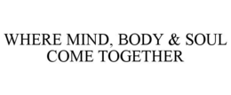 WHERE MIND, BODY & SOUL COME TOGETHER trademark