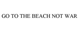 GO TO THE BEACH NOT WAR trademark