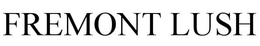FREMONT LUSH trademark